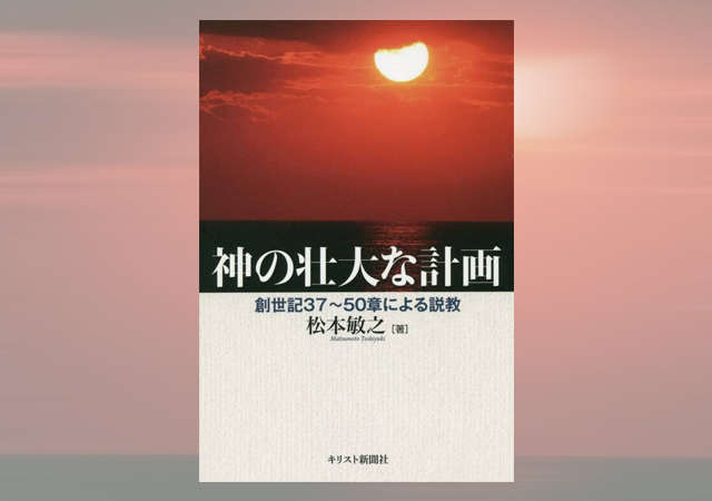 松本敏之著 神の壮大な計画 創世記37 50章による説教 公式 鹿児島加治屋町教会